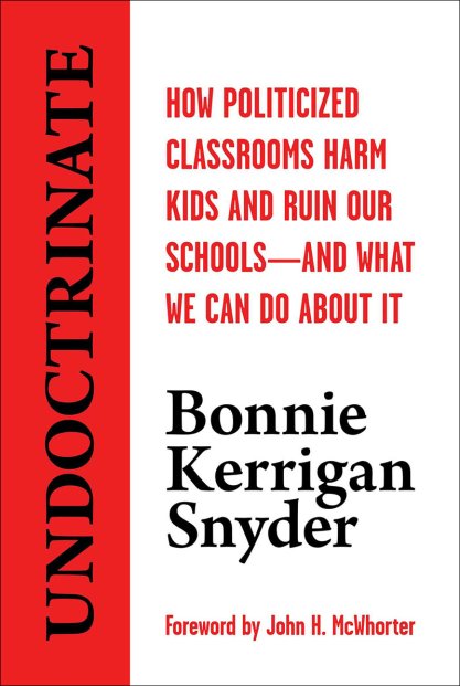Undoctrinate: How Politicized Classrooms Harm Kids and Ruin Our Schools -- And What We Can Do About It