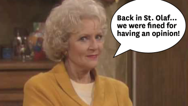 Rose from Golden Girls says, "Back in St. Olaf, we were fined for having an opinion."