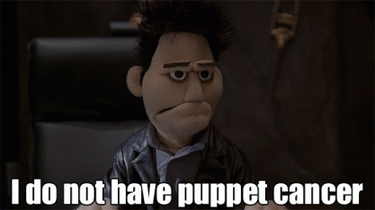"I do not have puppet cancer" (From Angel, Season 5, episode 14)