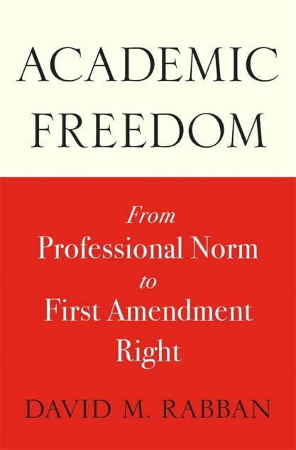 Book cover of "Academic Freedom: From Professional Norm to First Amendment Right" by David M. Rabban 